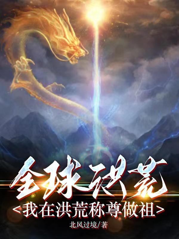 全球洪荒：我在洪荒称尊做祖最新章节