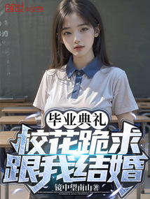 镜中望南山毕业典礼，校花跪求跟我结婚？