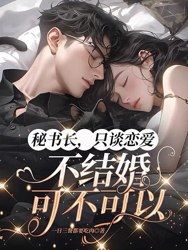 秘书长，只谈恋爱不结婚可不可以全文免费阅读