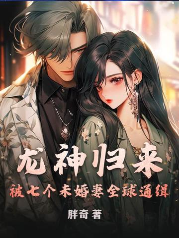 胖奇龙神归来，被七个未婚妻全球通缉！